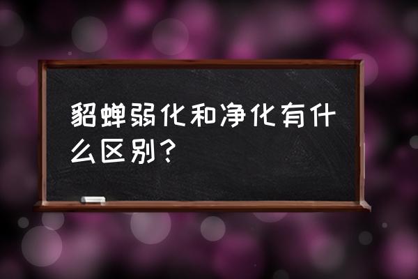 王者荣耀里的弱化是什么 貂蝉弱化和净化有什么区别? 王者荣耀里的弱化是什么 貂蝉弱化和净化有什么区别?