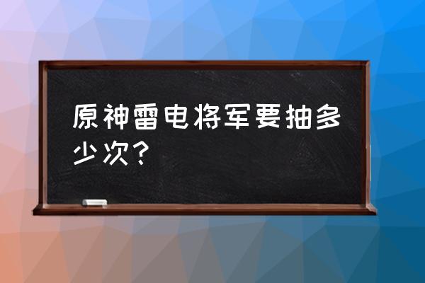 原神雷电将军怎么抽几率大 原神雷电将军要抽多少次? 原神雷电将军怎么抽几率大 原神雷电将军要抽多少次?