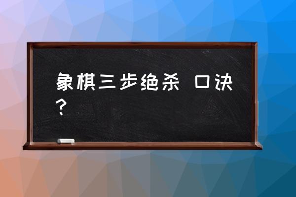 中国象棋闷杀绝招 象棋三步绝杀 口诀? 中国象棋闷杀绝招 象棋三步绝杀 口诀?