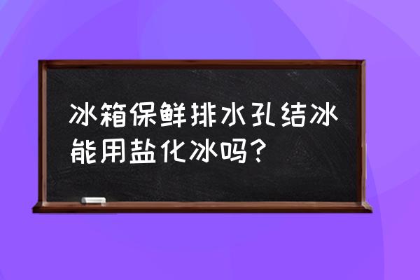 冰箱排水孔结冰只需一招 冰箱保鲜排水孔结冰能用盐化冰吗? 冰箱排水孔结冰只需一招 冰箱保鲜排水孔结冰能用盐化冰吗?