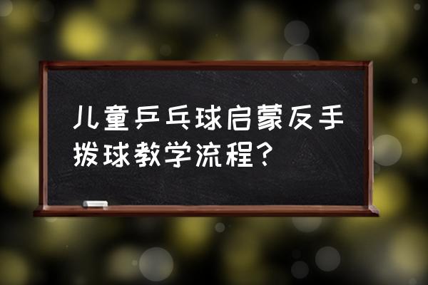 乒乓球反手推挡的技术动作要点 儿童乒乓球启蒙反手拨球教学流程? 乒乓球反手推挡的技术动作要点 儿童乒乓球启蒙反手拨球教学流程?