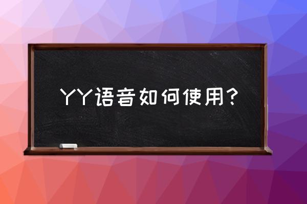 手机哪里下yy语音 YY语音如何使用? 手机哪里下yy语音 YY语音如何使用?