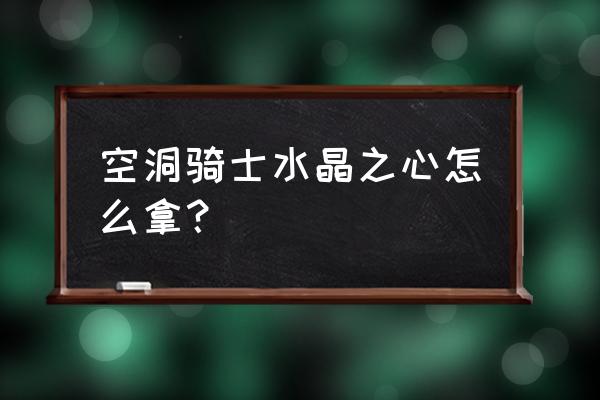 空洞骑士怎么去水晶之心 空洞骑士水晶之心怎么拿? 空洞骑士怎么去水晶之心 空洞骑士水晶之心怎么拿?