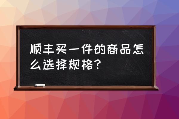 商品规格多怎么分类 顺丰买一件的商品怎么选择规格? 商品规格多怎么分类 顺丰买一件的商品怎么选择规格?