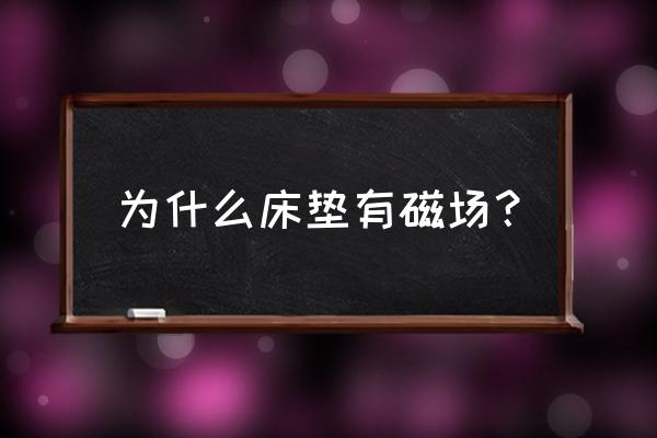为什么床垫会影响睡眠质量 为什么床垫有磁场? 为什么床垫会影响睡眠质量 为什么床垫有磁场?