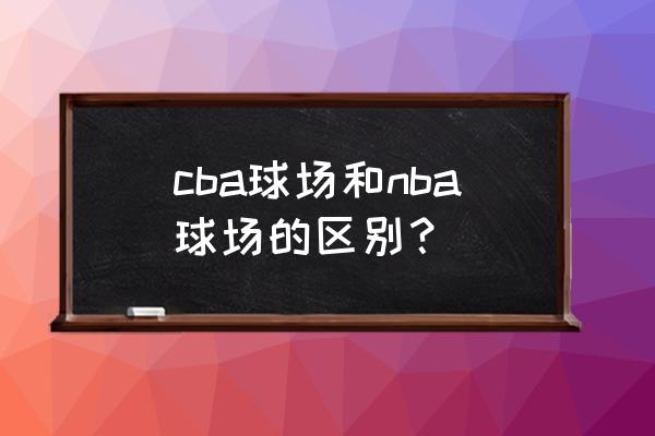 nba每个球队都有球馆吗 cba球场和nba球场的区别? nba每个球队都有球馆吗 cba球场和nba球场的区别?