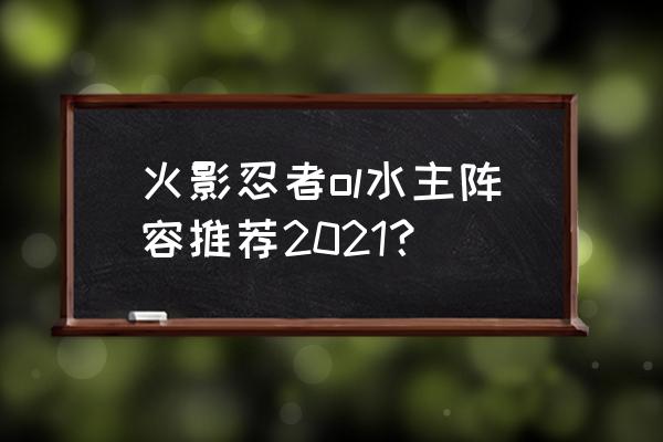 火影忍者ol进阶训练攻略大全 火影忍者ol水主阵容推荐2021? 火影忍者ol进阶训练攻略大全 火影忍者ol水主阵容推荐2021?