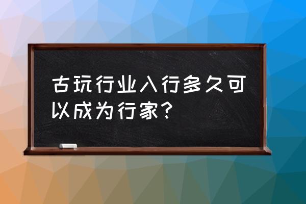 走眼小说推荐 古玩行业入行多久可以成为行家? 走眼小说推荐 古玩行业入行多久可以成为行家?