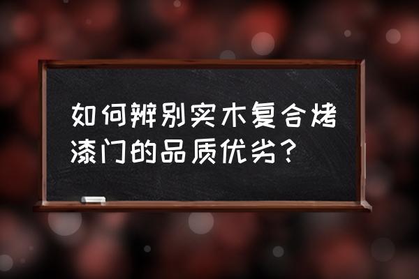 挑选实木复合烤漆门的注意事项 如何辨别实木复合烤漆门的品质优劣? 挑选实木复合烤漆门的注意事项 如何辨别实木复合烤漆门的品质优劣?
