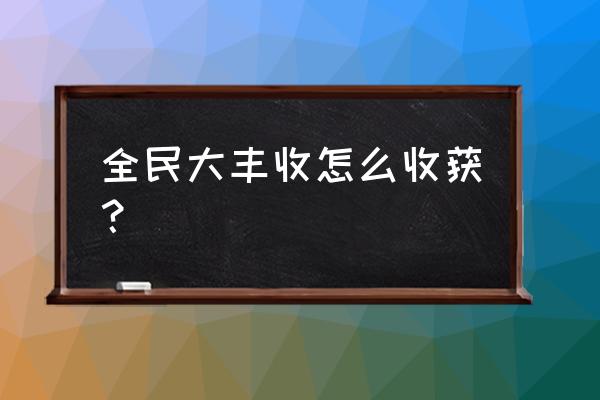 全民大丰收是哪里开的 全民大丰收怎么收获? 全民大丰收是哪里开的 全民大丰收怎么收获?