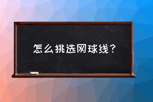网球拍怎么保养寿命长 怎么挑选网球线? 网球拍怎么保养寿命长 怎么挑选网球线?