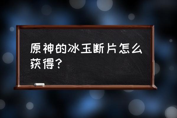 原神哀叙冰玉在哪里买 原神的冰玉断片怎么获得? 原神哀叙冰玉在哪里买 原神的冰玉断片怎么获得?