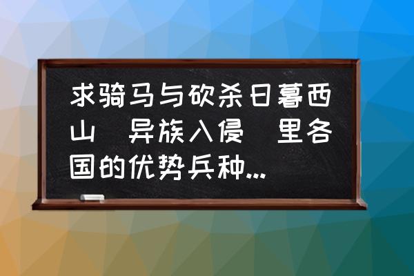 荣耀指挥官最佳兵种 求骑马与砍杀日暮西山(异族入侵)里各国的优势兵种。还有各个兵种的最强种? 荣耀指挥官最佳兵种 求骑马与砍杀日暮西山(异族入侵)里各国的优势兵种。还有各个兵种的最强种?