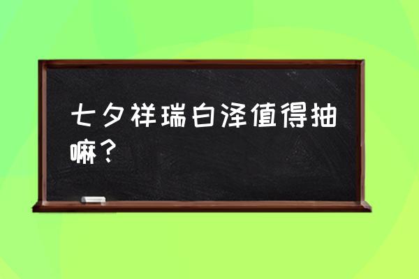 梦幻西游手游趣味交互道具 七夕祥瑞白泽值得抽嘛? 梦幻西游手游趣味交互道具 七夕祥瑞白泽值得抽嘛?