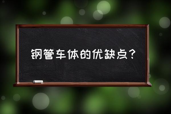 钢管的优缺点有哪些 钢管车体的优缺点? 钢管的优缺点有哪些 钢管车体的优缺点?