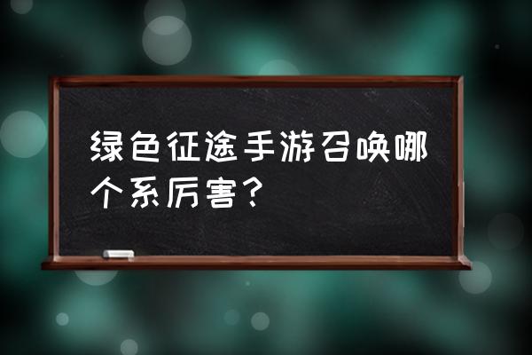 绿色征途所有礼包码一览 绿色征途手游召唤哪个系厉害? 绿色征途所有礼包码一览 绿色征途手游召唤哪个系厉害?