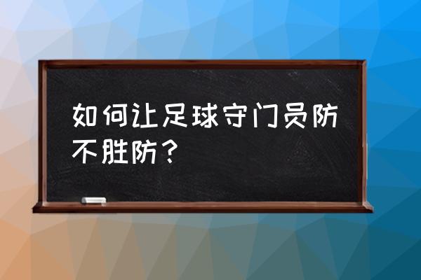 优秀门将的基本素质 如何让足球守门员防不胜防? 优秀门将的基本素质 如何让足球守门员防不胜防?