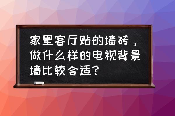 电视背景墙贴壁纸什么样的好看 家里客厅贴的墙砖,做什么样的电视背景墙比较合适? 电视背景墙贴壁纸什么样的好看 家里客厅贴的墙砖,做什么样的电视背景墙比较合适?