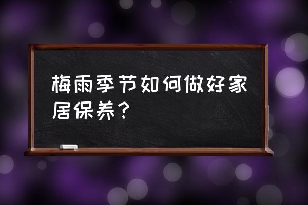 梅雨季节汽车该如何保养 梅雨季节如何做好家居保养? 梅雨季节汽车该如何保养 梅雨季节如何做好家居保养?