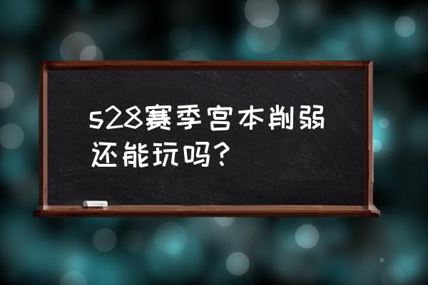 王者荣耀阿轲二技能锁定 s28赛季宫本削弱还能玩吗? 王者荣耀阿轲二技能锁定 s28赛季宫本削弱还能玩吗?