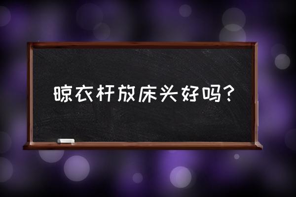 衣架晾床单的小妙招 晾衣杆放床头好吗? 衣架晾床单的小妙招 晾衣杆放床头好吗?