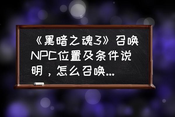 黑暗之魂3npc剧情及相关故事解析 《黑暗之魂3》召唤NPC位置及条件说明,怎么召唤NPC? 黑暗之魂3npc剧情及相关故事解析 《黑暗之魂3》召唤NPC位置及条件说明,怎么召唤NPC?