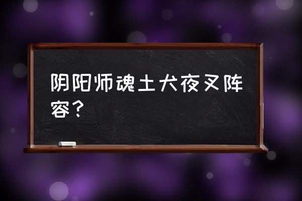 阴阳师里大天狗最佳阵容推荐 阴阳师魂土犬夜叉阵容? 阴阳师里大天狗最佳阵容推荐 阴阳师魂土犬夜叉阵容?