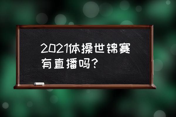 奥运体操赛程哪个台播放 2021体操世锦赛有直播吗? 奥运体操赛程哪个台播放 2021体操世锦赛有直播吗?