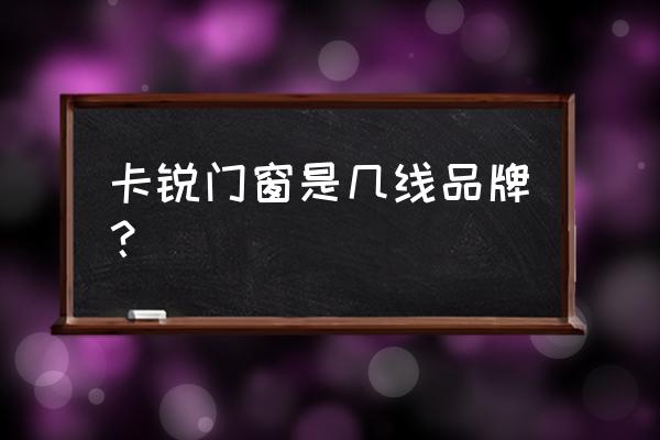 智能门窗最新黑科技 卡锐门窗是几线品牌? 智能门窗最新黑科技 卡锐门窗是几线品牌?