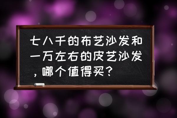 专业清洗沙发上门服务多少钱 七八千的布艺沙发和一万左右的皮艺沙发,哪个值得买? 专业清洗沙发上门服务多少钱 七八千的布艺沙发和一万左右的皮艺沙发,哪个值得买?