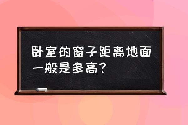 房间的门窗设置对建筑的影响 卧室的窗子距离地面一般是多高? 房间的门窗设置对建筑的影响 卧室的窗子距离地面一般是多高?