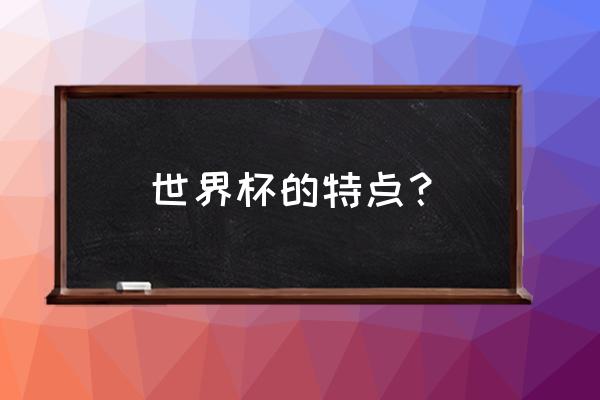 世界杯为什么如此有魅力 世界杯的特点? 世界杯为什么如此有魅力 世界杯的特点?
