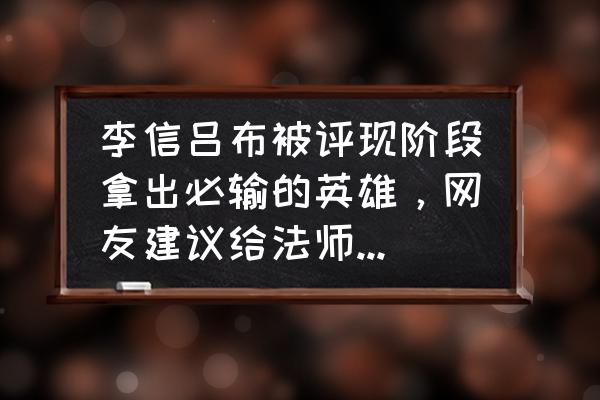 王者荣耀李信上限高吗 李信吕布被评现阶段拿出必输的英雄,网友建议给法师新增“加攻击距离”装备,如何点评? 王者荣耀李信上限高吗 李信吕布被评现阶段拿出必输的英雄,网友建议给法师新增“加攻击距离”装备,如何点评?
