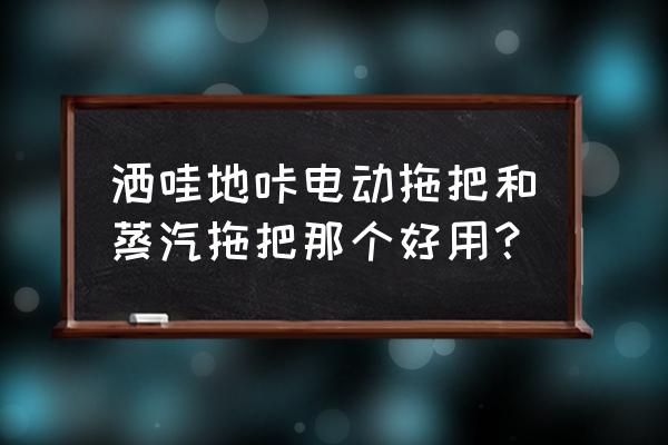 用蒸汽拖把真心不实用 洒哇地咔电动拖把和蒸汽拖把那个好用? 用蒸汽拖把真心不实用 洒哇地咔电动拖把和蒸汽拖把那个好用?