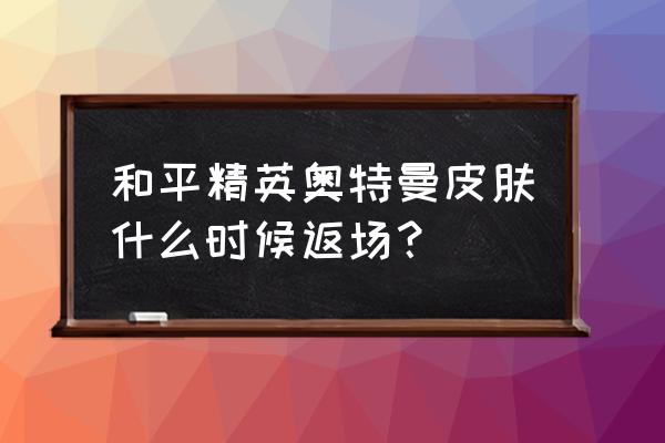 和平精英奥特曼变身特效怎么获得 和平精英奥特曼皮肤什么时候返场? 和平精英奥特曼变身特效怎么获得 和平精英奥特曼皮肤什么时候返场?