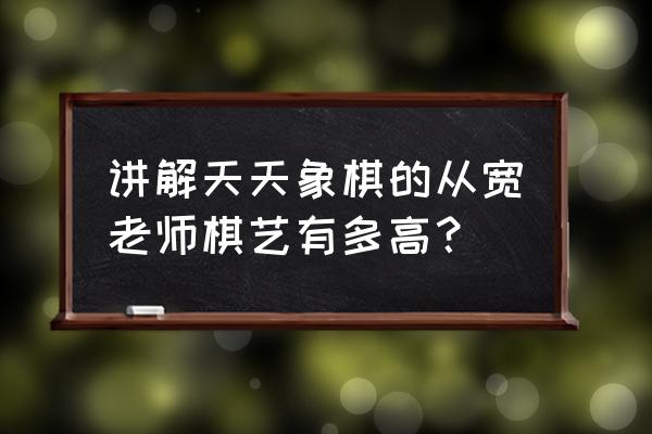 象棋定式送佛归殿 讲解天天象棋的从宽老师棋艺有多高? 象棋定式送佛归殿 讲解天天象棋的从宽老师棋艺有多高?