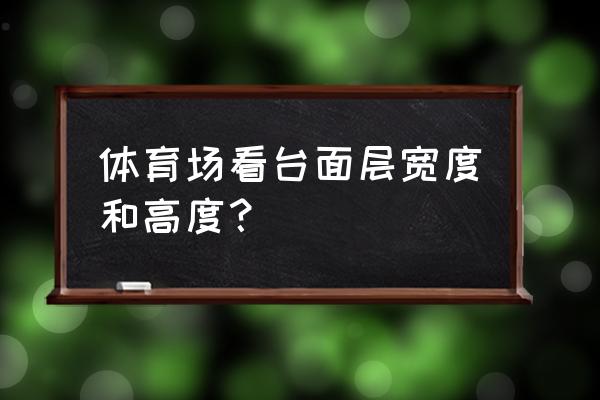 体育看台建造 体育场看台面层宽度和高度? 体育看台建造 体育场看台面层宽度和高度?