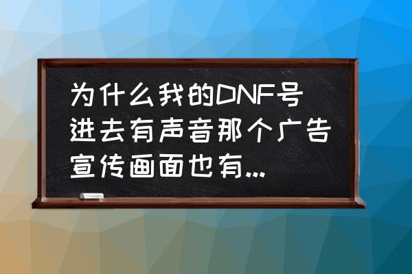 dnf技能声音合集 为什么我的DNF号进去有声音那个广告宣传画面也有,就没图像,全黑的,而且反复几次进去都不行? dnf技能声音合集 为什么我的DNF号进去有声音那个广告宣传画面也有,就没图像,全黑的,而且反复几次进去都不行?