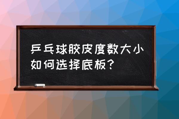 软底板适合打什么球 乒乓球胶皮度数大小如何选择底板? 软底板适合打什么球 乒乓球胶皮度数大小如何选择底板?