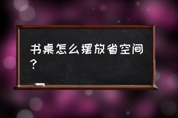 做书桌柜要注意什么问题 书桌怎么摆放省空间? 做书桌柜要注意什么问题 书桌怎么摆放省空间?