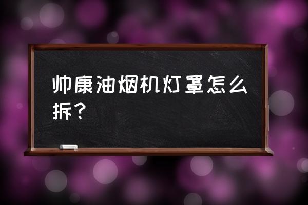 帅康油烟机面板的拆卸方法 帅康油烟机灯罩怎么拆? 帅康油烟机面板的拆卸方法 帅康油烟机灯罩怎么拆?