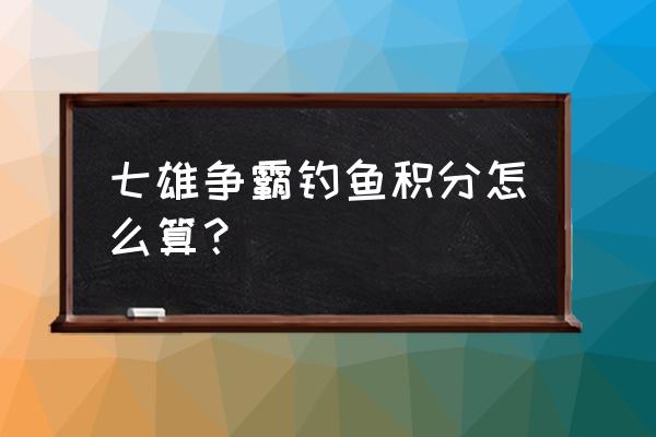 七雄争霸任务在哪里 七雄争霸钓鱼积分怎么算? 七雄争霸任务在哪里 七雄争霸钓鱼积分怎么算?