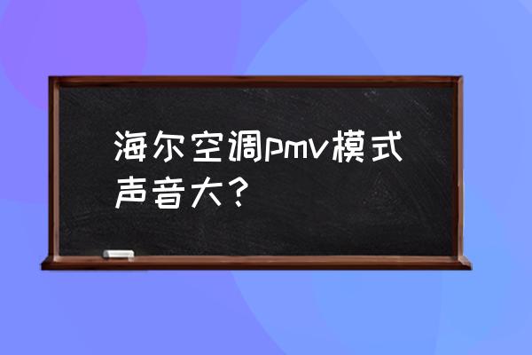 海尔pmv优缺点 海尔空调pmv模式声音大? 海尔pmv优缺点 海尔空调pmv模式声音大?