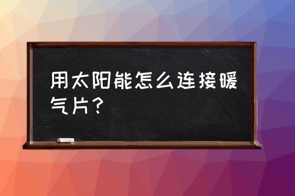 户外太阳能供热控制模块使用方法 用太阳能怎么连接暖气片? 户外太阳能供热控制模块使用方法 用太阳能怎么连接暖气片?