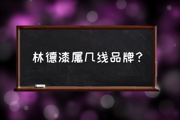 中国十大油漆涂料品牌有哪些 林德漆属几线品牌? 中国十大油漆涂料品牌有哪些 林德漆属几线品牌?