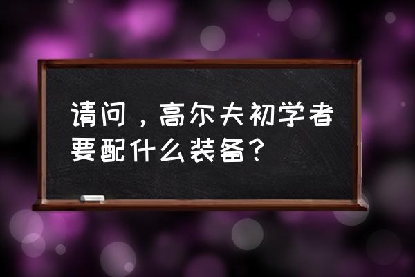 入门高尔夫球杆推荐 请问,高尔夫初学者要配什么装备? 入门高尔夫球杆推荐 请问,高尔夫初学者要配什么装备?