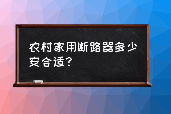 家庭如何正确选择合适的断路器 农村家用断路器多少安合适? 家庭如何正确选择合适的断路器 农村家用断路器多少安合适?